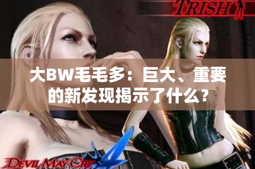大BW毛毛多：巨大、重要的新發(fā)現(xiàn)揭示了什么？