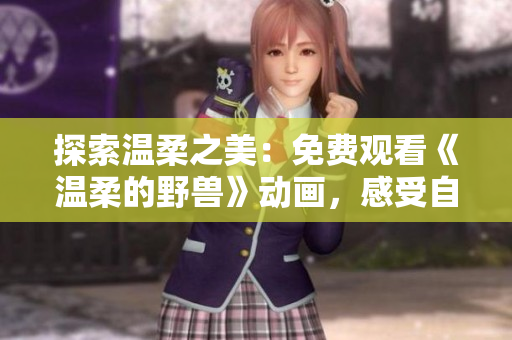 探索溫柔之美：免費觀看《溫柔的野獸》動畫，感受自然與人性的和諧