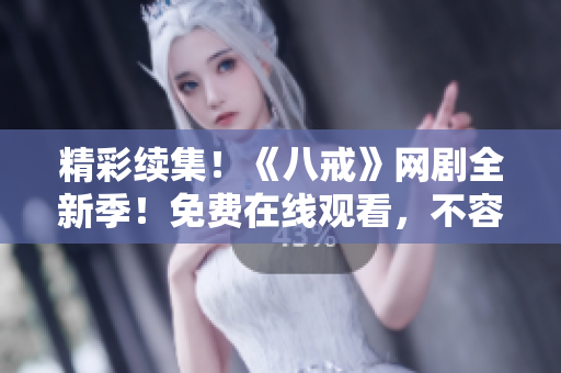 精彩續(xù)集！《八戒》網(wǎng)劇全新季！免費(fèi)在線(xiàn)觀看，不容錯(cuò)過(guò)！