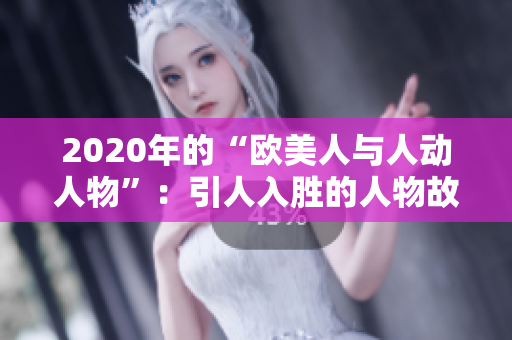 2020年的“歐美人與人動人物”：引人入勝的人物故事展示