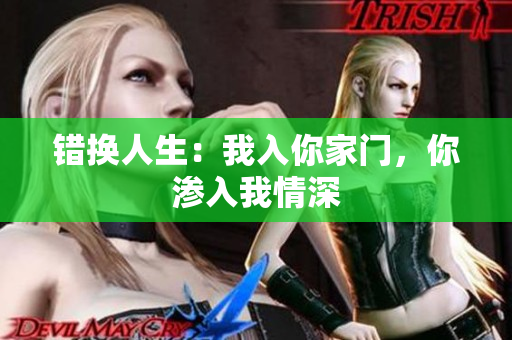 錯(cuò)換人生：我入你家門(mén)，你滲入我情深