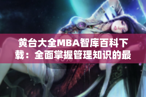 黃臺大全MBA智庫百科下載：全面掌握管理知識的最佳選擇