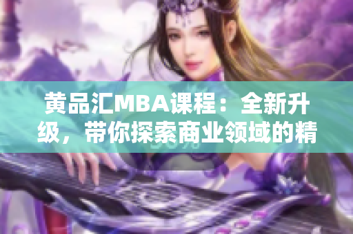 黃品匯MBA課程：全新升級，帶你探索商業(yè)領(lǐng)域的精彩世界