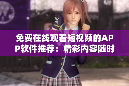 免費在線觀看短視頻的APP軟件推薦：精彩內(nèi)容隨時隨地暢享