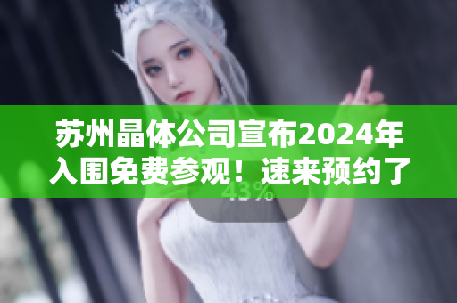 蘇州晶體公司宣布2024年入圍免費參觀！速來預約了解最新科技成果