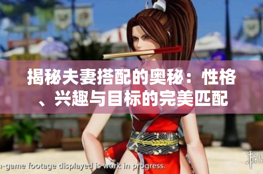 揭秘夫妻搭配的奧秘：性格、興趣與目標(biāo)的完美匹配