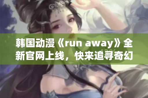 韓國(guó)動(dòng)漫《run away》全新官網(wǎng)上線，快來追尋奇幻世界