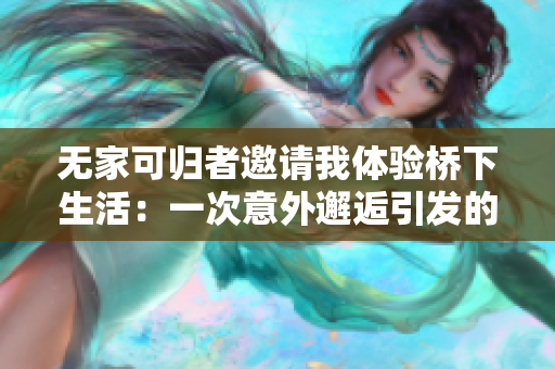 無家可歸者邀請我體驗橋下生活：一次意外邂逅引發(fā)的人生思考之旅