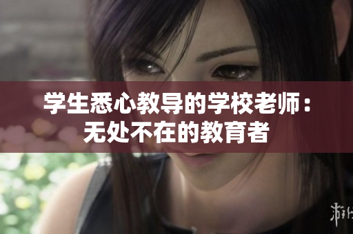 學(xué)生悉心教導(dǎo)的學(xué)校老師：無處不在的教育者