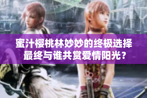 蜜汁櫻桃林妙妙的終極選擇 最終與誰共賞愛情陽光？
