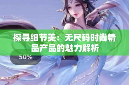 探尋細(xì)節(jié)美：無尺碼時(shí)尚精品產(chǎn)品的魅力解析
