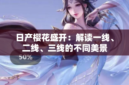 日產(chǎn)櫻花盛開：解讀一線、二線、三線的不同美景