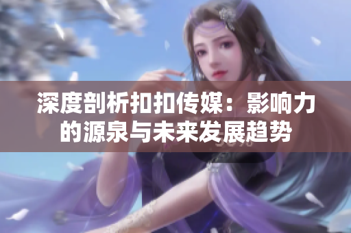 深度剖析扣扣傳媒：影響力的源泉與未來發(fā)展趨勢(shì)