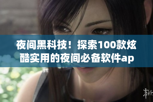 夜間黑科技！探索100款炫酷實(shí)用的夜間必備軟件app
