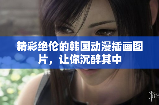 精彩絕倫的韓國動(dòng)漫插畫圖片，讓你沉醉其中