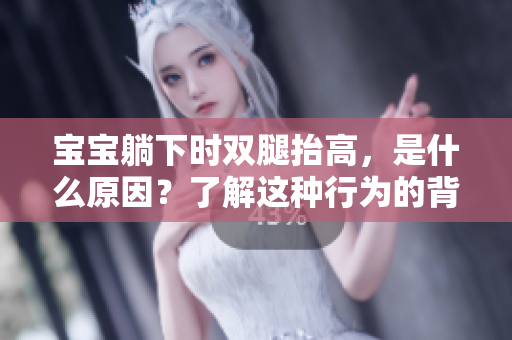 寶寶躺下時(shí)雙腿抬高，是什么原因？了解這種行為的背后原因及其影響