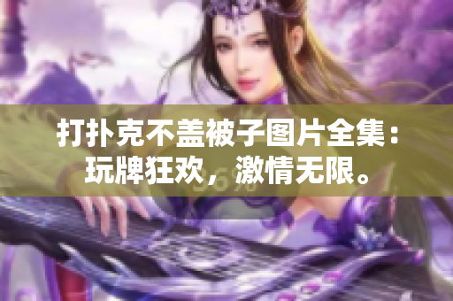 打撲克不蓋被子圖片全集：玩牌狂歡，激情無限。