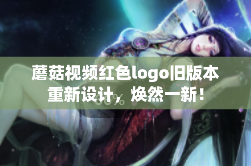 蘑菇視頻紅色logo舊版本重新設(shè)計(jì)，煥然一新！