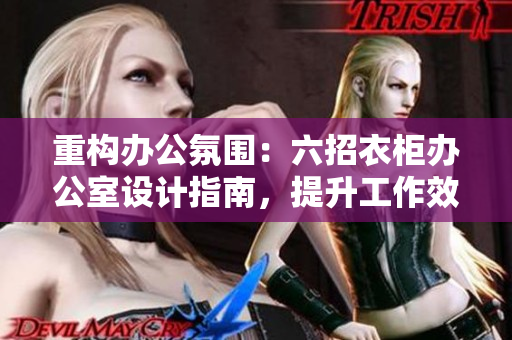 重構(gòu)辦公氛圍：六招衣柜辦公室設(shè)計(jì)指南，提升工作效率與舒適度
