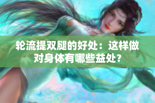 輪流提雙腿的好處：這樣做對(duì)身體有哪些益處？