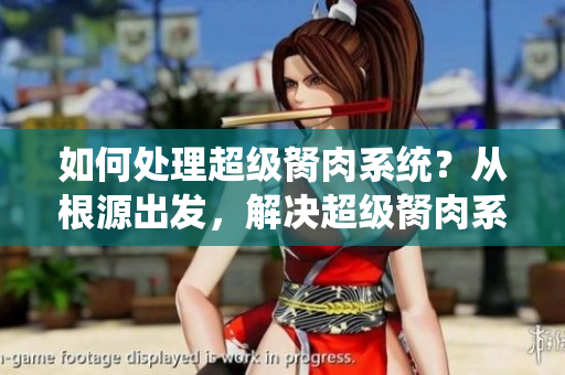 如何處理超級胬肉系統(tǒng)？從根源出發(fā)，解決超級胬肉系統(tǒng)問題