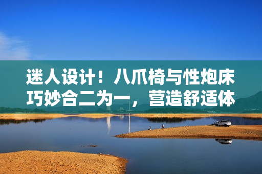 迷人設(shè)計(jì)！八爪椅與性炮床巧妙合二為一，營(yíng)造舒適體驗(yàn)