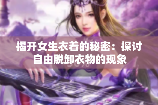 揭開女生衣著的秘密：探討自由脫卸衣物的現(xiàn)象