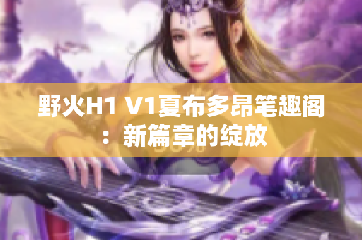 野火H1 V1夏布多昂筆趣閣：新篇章的綻放