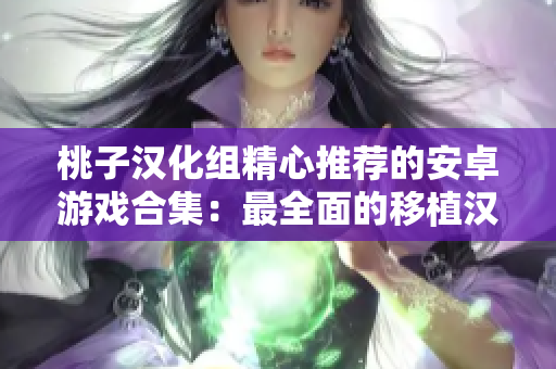 桃子漢化組精心推薦的安卓游戲合集：最全面的移植漢化作品大覽