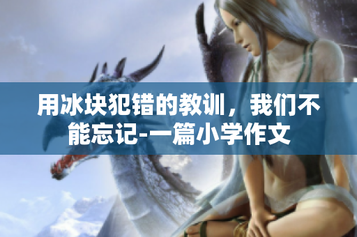 用冰塊犯錯(cuò)的教訓(xùn)，我們不能忘記-一篇小學(xué)作文