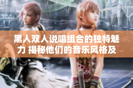 黑人雙人說唱組合的獨特魅力 揭秘他們的音樂風(fēng)格及創(chuàng)作特點