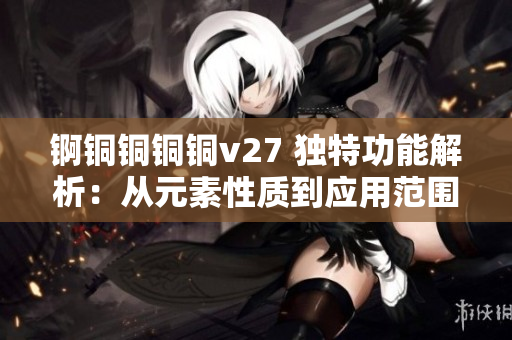 錒銅銅銅銅v27 獨(dú)特功能解析：從元素性質(zhì)到應(yīng)用范圍