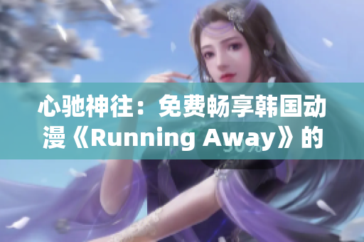 心馳神往：免費暢享韓國動漫《Running Away》的全新版本！