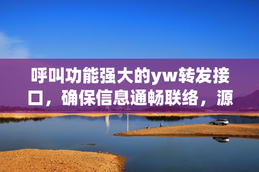 呼叫功能強(qiáng)大的yw轉(zhuǎn)發(fā)接口，確保信息通暢聯(lián)絡(luò)，源自何處