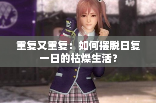 重復(fù)又重復(fù)：如何擺脫日復(fù)一日的枯燥生活？