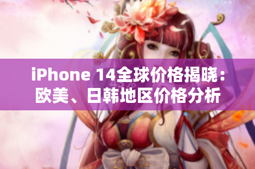 iPhone 14全球價格揭曉：歐美、日韓地區(qū)價格分析