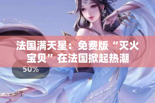 法國(guó)滿天星：免費(fèi)版“滅火寶貝”在法國(guó)掀起熱潮