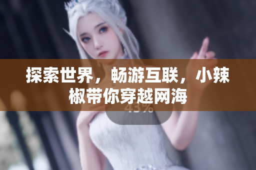 探索世界，暢游互聯(lián)，小辣椒帶你穿越網(wǎng)海