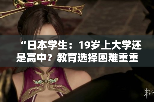 “日本學(xué)生：19歲上大學(xué)還是高中？教育選擇困難重重”