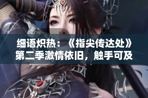 細(xì)語熾熱：《指尖傳達(dá)處》第二季激情依舊，觸手可及的愛情故事再次掀起漣漪