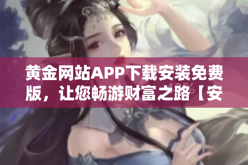 黃金網(wǎng)站APP下載安裝免費版，讓您暢游財富之路【安卓iOS】