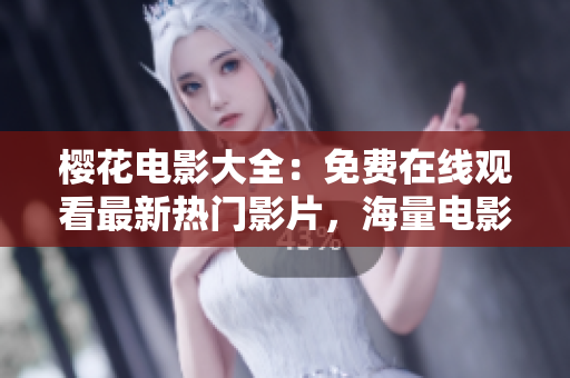 櫻花電影大全：免費(fèi)在線觀看最新熱門影片，海量電影資源盡在其中