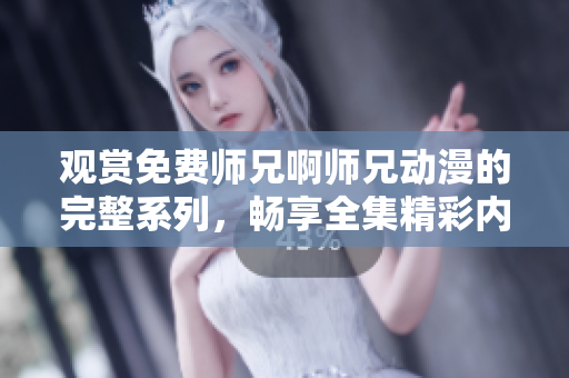 觀賞免費(fèi)師兄啊師兄動(dòng)漫的完整系列，暢享全集精彩內(nèi)容