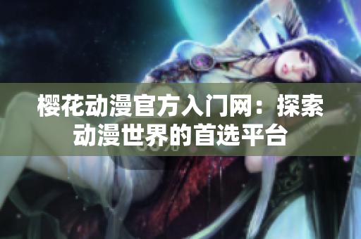 櫻花動漫官方入門網(wǎng)：探索動漫世界的首選平臺