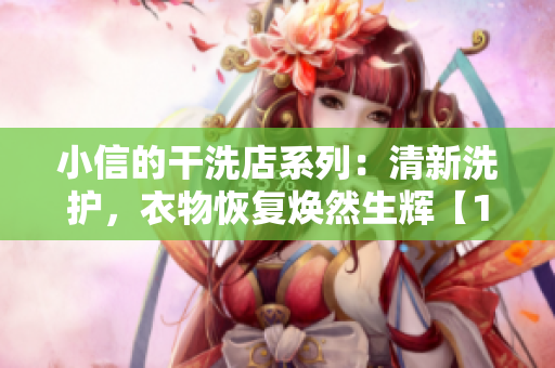 小信的干洗店系列:清新洗護(hù),衣物恢復(fù)煥然生輝【1~4】 小信的干洗店系列:清新洗護(hù),衣物恢復(fù)煥然生輝【1~4】