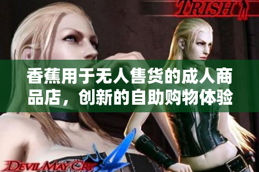 香蕉用于無人售貨的成人商品店，創(chuàng)新的自助購物體驗(yàn)
