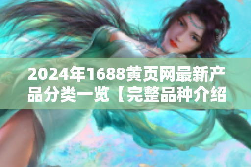 2024年1688黃頁網(wǎng)最新產(chǎn)品分類一覽【完整品種介紹】