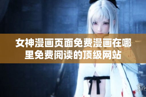 女神漫畫頁面免費漫畫在哪里免費閱讀的頂級網(wǎng)站