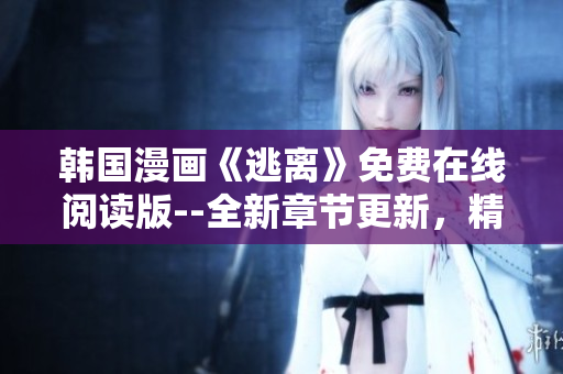 韓國漫畫《逃離》免費(fèi)在線閱讀版--全新章節(jié)更新，精彩連載中!
