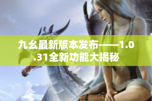 九幺最新版本發(fā)布——1.0.31全新功能大揭秘